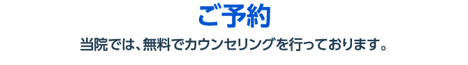 ご予約 当院では、無料でカウンセリングを行っております。