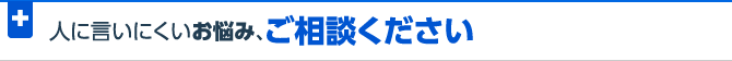 人に言いにくいお悩み、ご相談ください