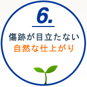 6.傷跡が目立たない自然な仕上がり