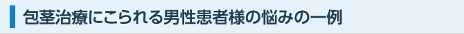 包茎治療にこられる男性患者様の悩みの一例