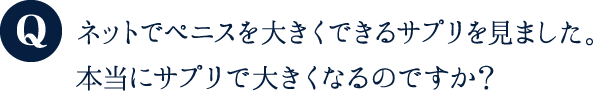 ネットでペニスを大きくできるサプリを見ました。本当にサプリで大きくなるのですか?