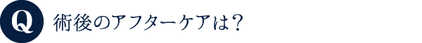 術後のアフターケアは?