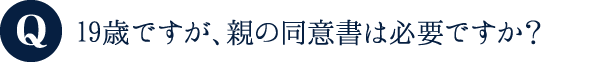 19歳ですが、親の同意書は必要ですか?