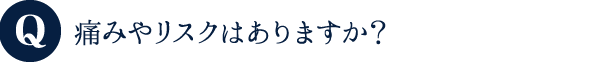 痛みやリスクはありますか?