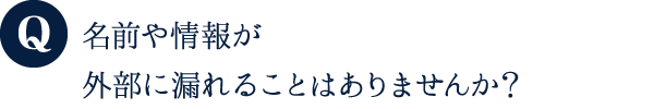 名前や情報が外部に漏れることはありませんか?